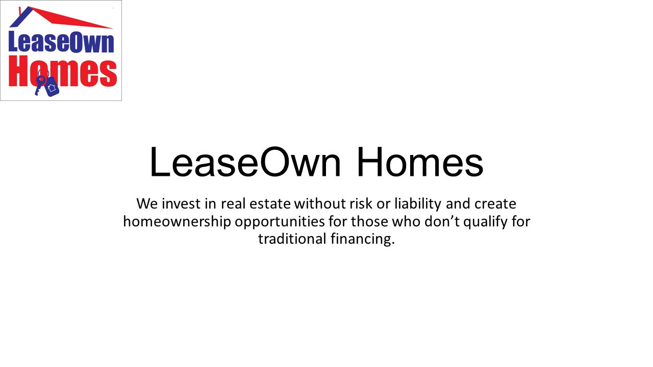 LeaseOwn Homes We invest in real estate without risk or liability and create homeownership opportunities for those who don’t qualify for traditional financing.