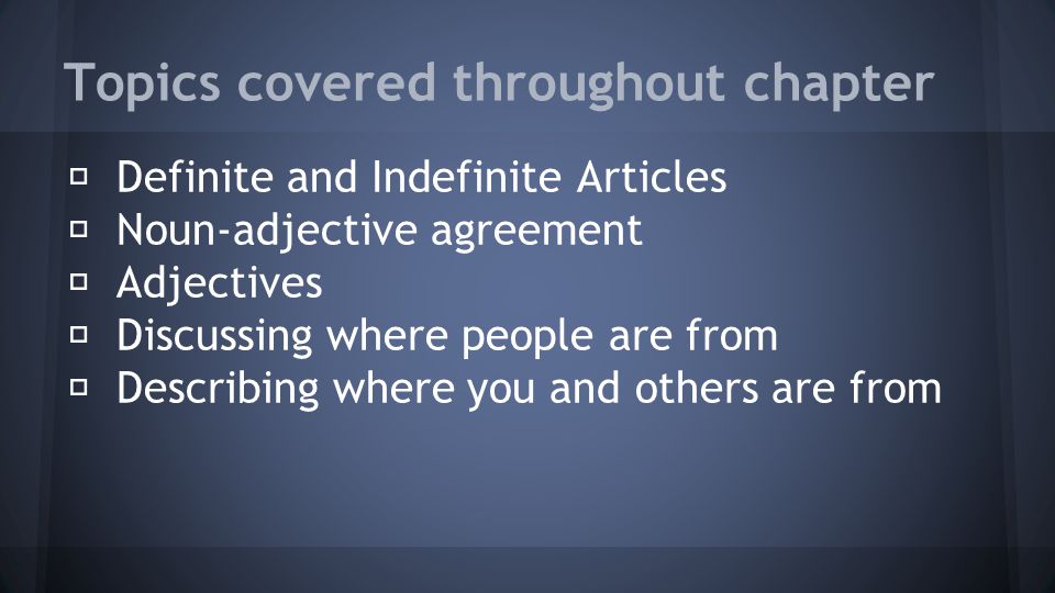 Topics covered throughout chapter ★ Definite and Indefinite Articles ★ Noun-adjective agreement ★ Adjectives ★ Discussing where people are from ★ Describing where you and others are from