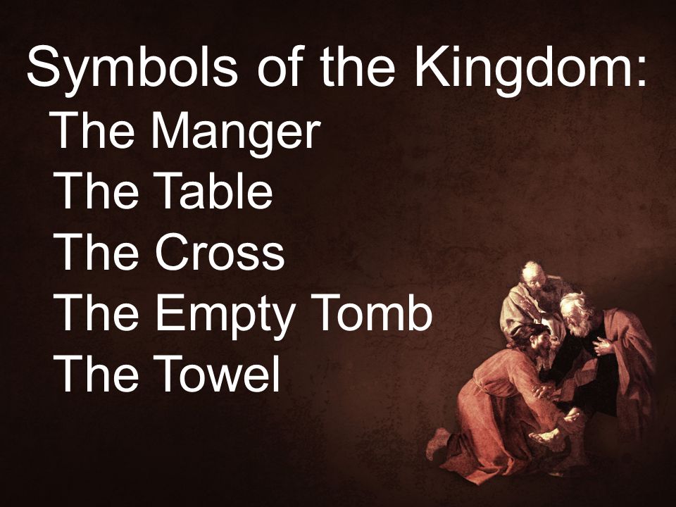 Symbols of the Kingdom: The Manger The Table The Cross The Empty Tomb The Towel