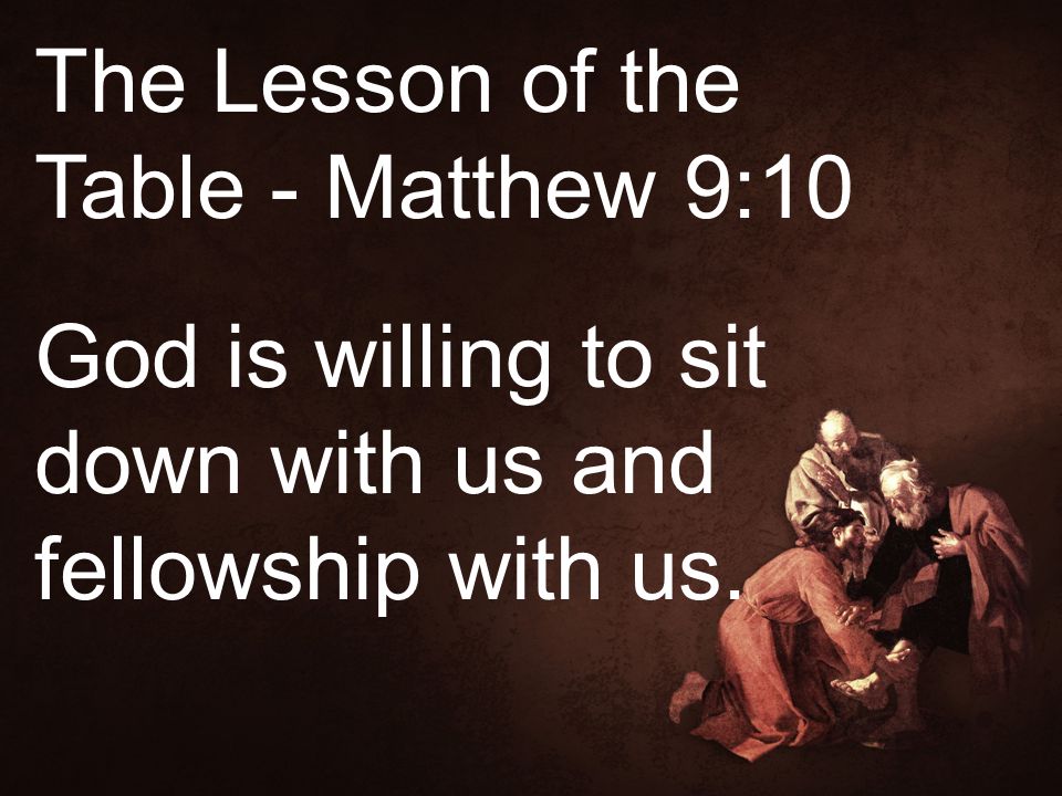 The Lesson of the Table - Matthew 9:10 God is willing to sit down with us and fellowship with us.