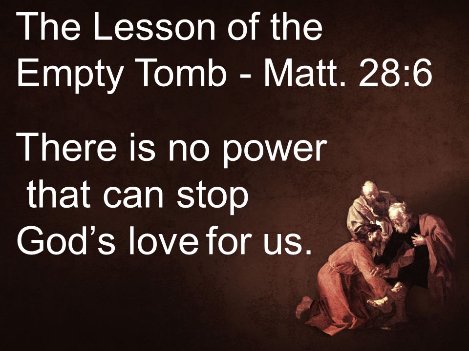 The Lesson of the Empty Tomb - Matt. 28:6 There is no power that can stop God’s love for us.
