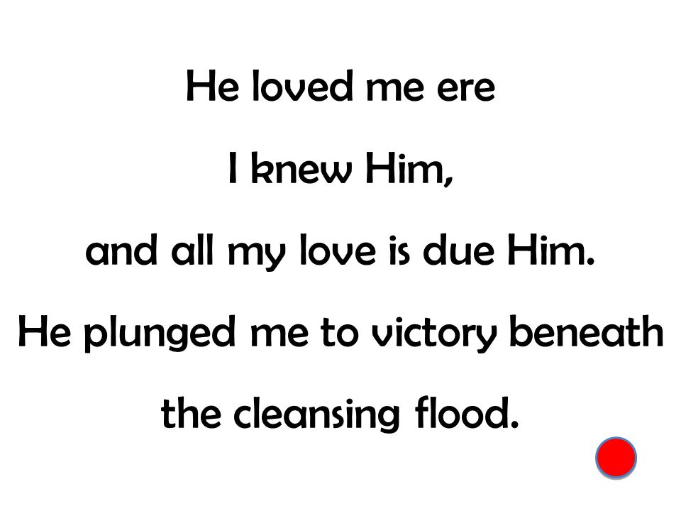 He loved me ere I knew Him, and all my love is due Him.