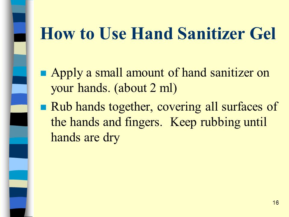 How to Use Hand Sanitizer Gel n Apply a small amount of hand sanitizer on your hands.