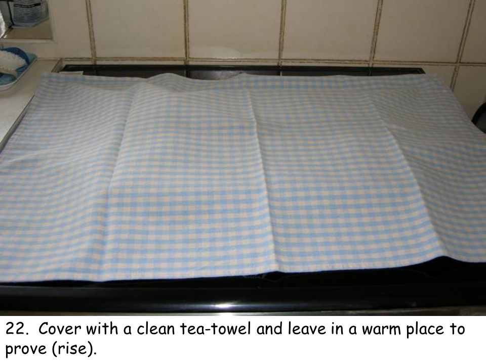 22. Cover with a clean tea-towel and leave in a warm place to prove (rise).