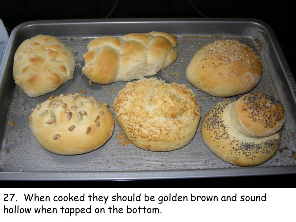 27. When cooked they should be golden brown and sound hollow when tapped on the bottom.