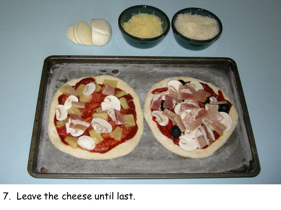 7. Leave the cheese until last.