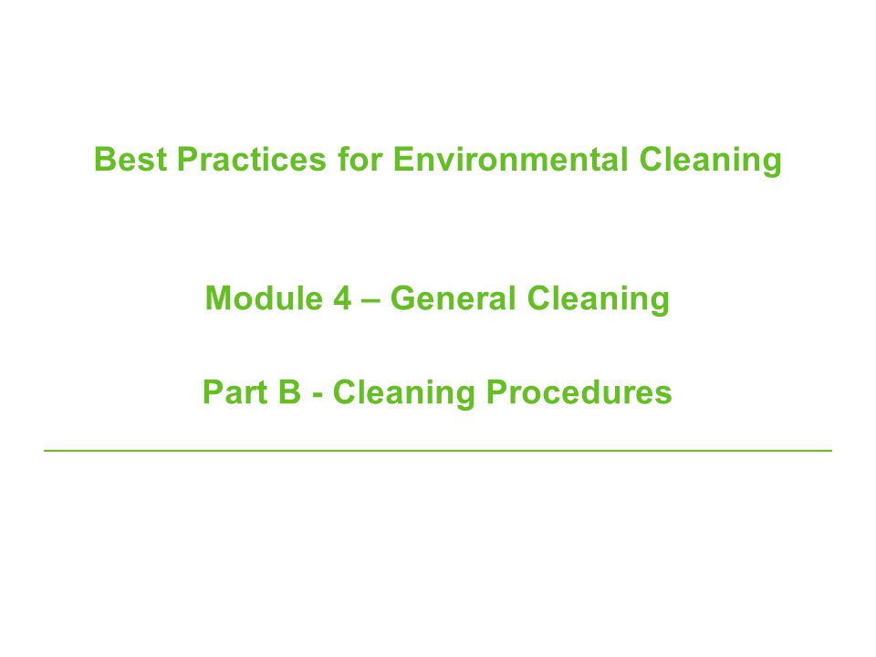 Best Practices for Environmental Cleaning Module 4 – General Cleaning Part B - Cleaning Procedures