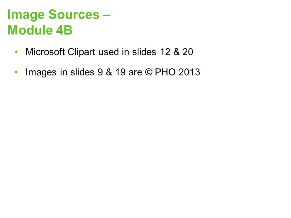 Image Sources – Module 4B Microsoft Clipart used in slides 12 & 20 Images in slides 9 & 19 are © PHO 2013
