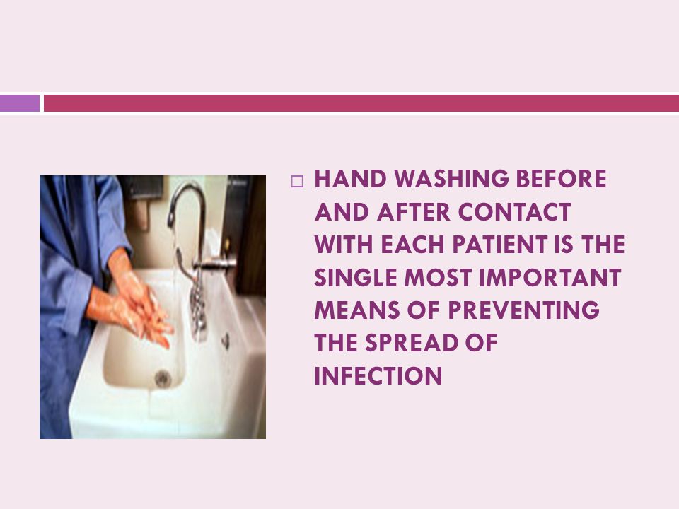  HAND WASHING BEFORE AND AFTER CONTACT WITH EACH PATIENT IS THE SINGLE MOST IMPORTANT MEANS OF PREVENTING THE SPREAD OF INFECTION