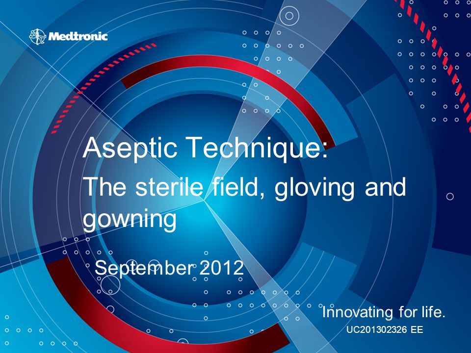 Aseptic Technique: The sterile field, gloving and gowning September 2012 Innovating for life.
