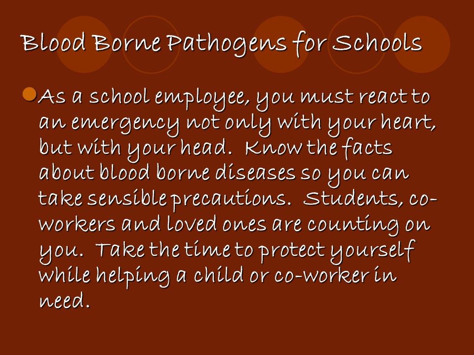 Blood Borne Pathogens for Schools As a school employee, you must react to an emergency not only with your heart, but with your head.