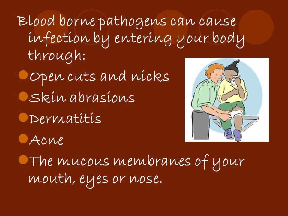 Blood borne pathogens can cause infection by entering your body through: Open cuts and nicks Skin abrasions Dermatitis Acne The mucous membranes of your mouth, eyes or nose.
