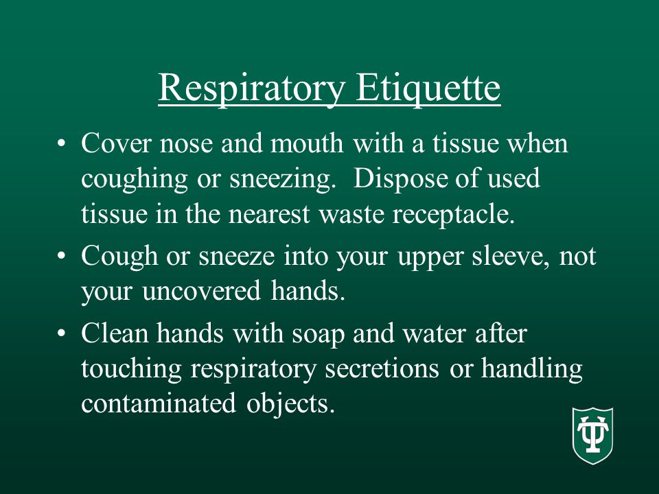 Respiratory Etiquette Cover nose and mouth with a tissue when coughing or sneezing.
