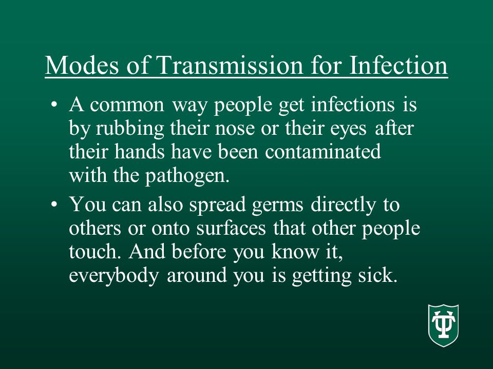 Modes of Transmission for Infection A common way people get infections is by rubbing their nose or their eyes after their hands have been contaminated with the pathogen.