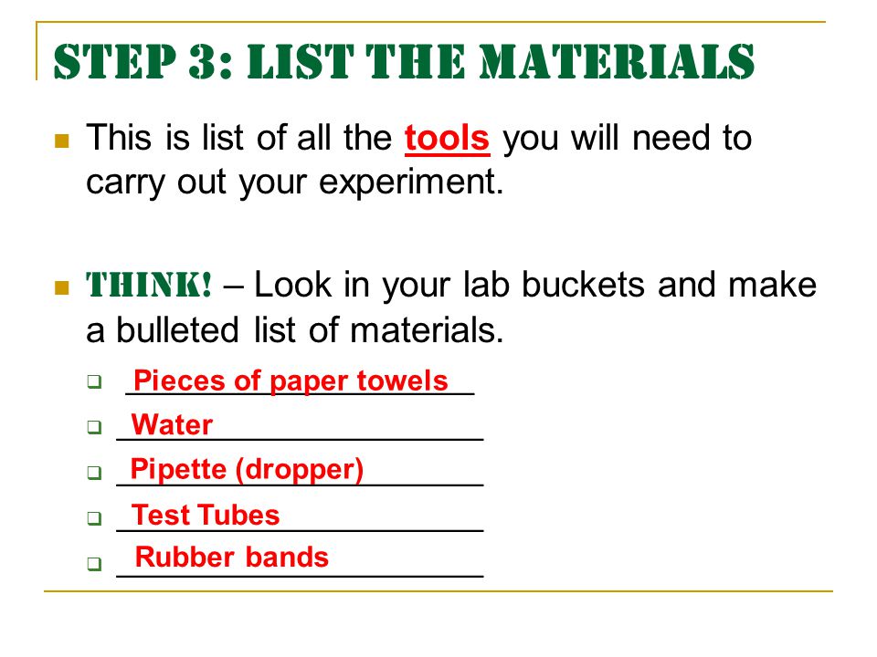 Step 3: List the Materials This is list of all the tools you will need to carry out your experiment.