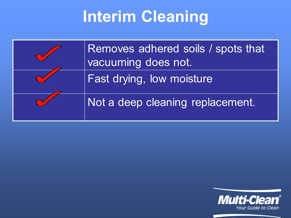 Interim Cleaning Removes adhered soils / spots that vacuuming does not.