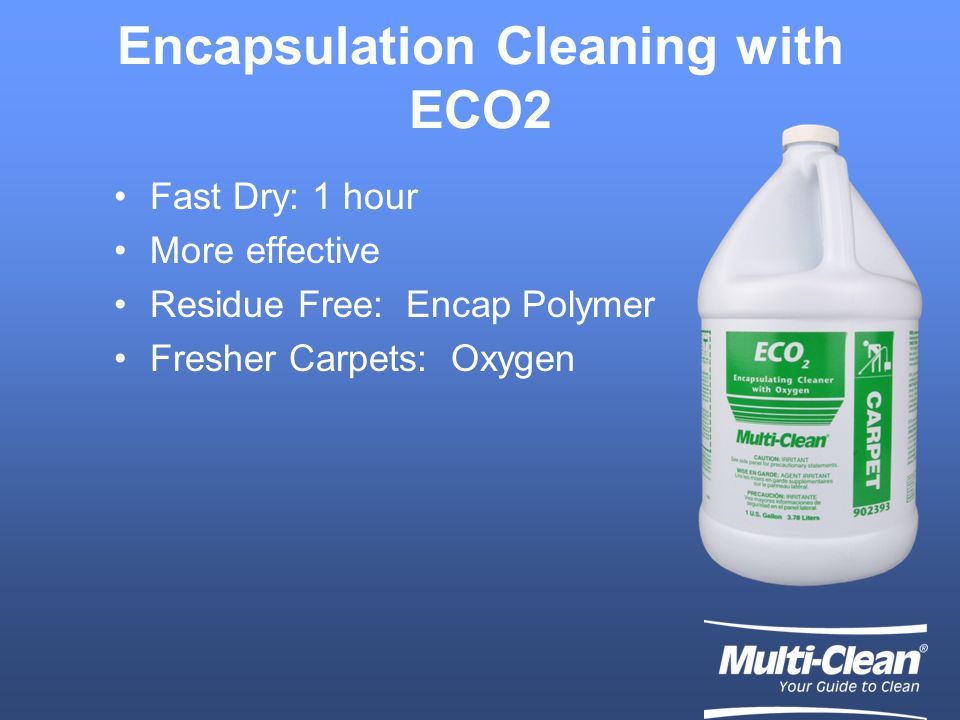 Encapsulation Cleaning with ECO2 Fast Dry: 1 hour More effective Residue Free: Encap Polymer Fresher Carpets: Oxygen