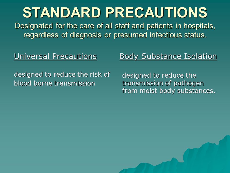 STANDARD PRECAUTIONS Designated for the care of all staff and patients in hospitals, regardless of diagnosis or presumed infectious status.