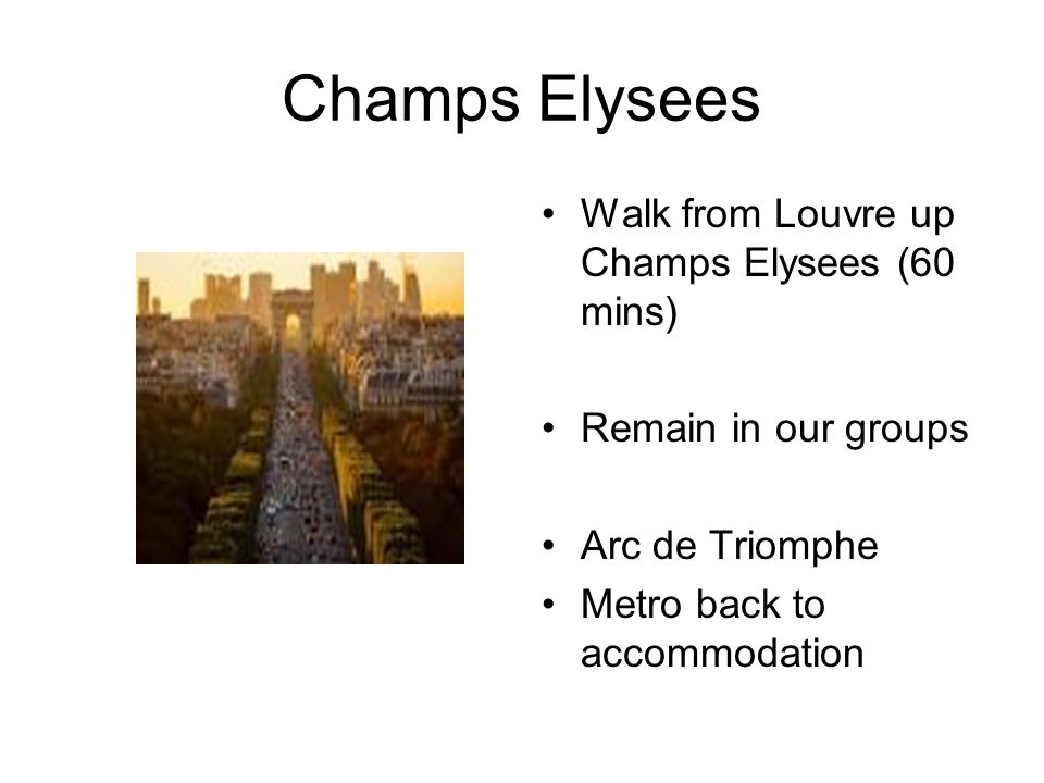Champs Elysees Walk from Louvre up Champs Elysees (60 mins) Remain in our groups Arc de Triomphe Metro back to accommodation