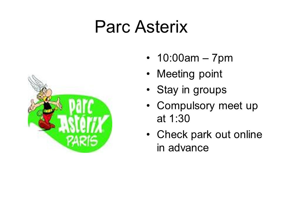 Parc Asterix 10:00am – 7pm Meeting point Stay in groups Compulsory meet up at 1:30 Check park out online in advance