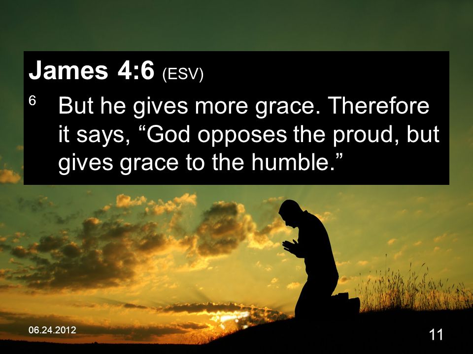 James 4:6 (ESV) 6 But he gives more grace.