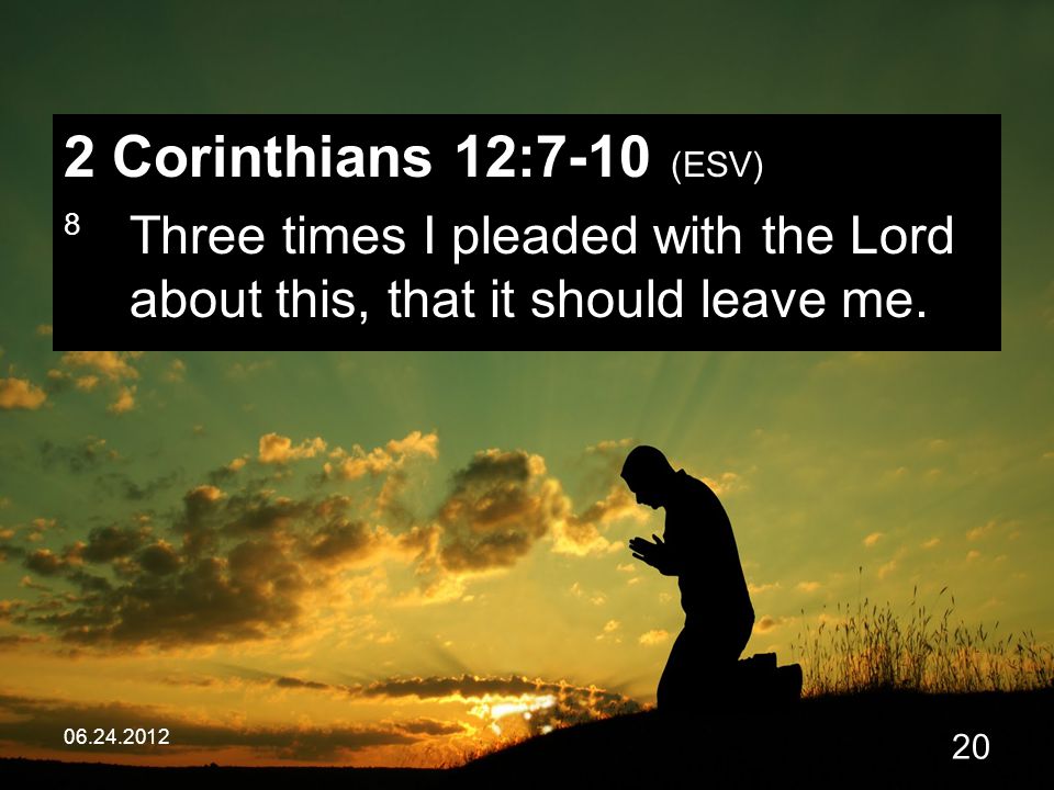 Corinthians 12:7-10 (ESV) 8 Three times I pleaded with the Lord about this, that it should leave me.