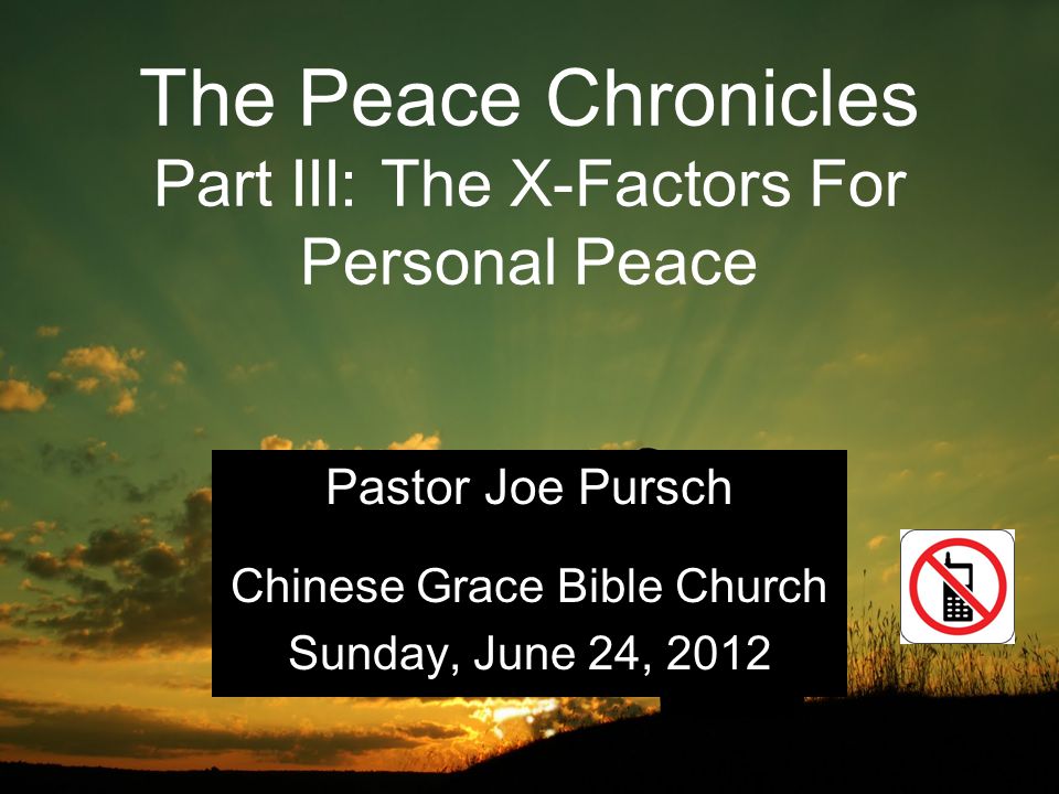 The Peace Chronicles Part III: The X-Factors For Personal Peace Pastor Joe Pursch Chinese Grace Bible Church Sunday, June 24, 2012