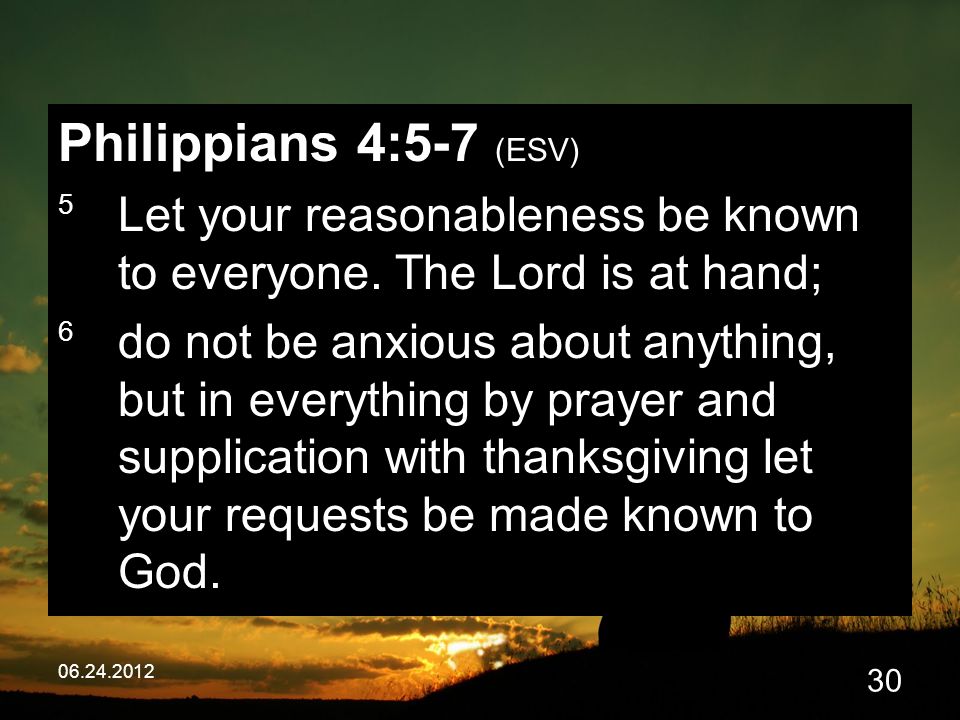 Philippians 4:5-7 (ESV) 5 Let your reasonableness be known to everyone.