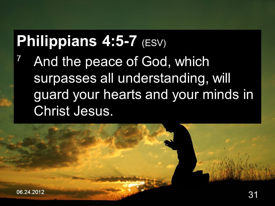 Philippians 4:5-7 (ESV) 7 And the peace of God, which surpasses all understanding, will guard your hearts and your minds in Christ Jesus.