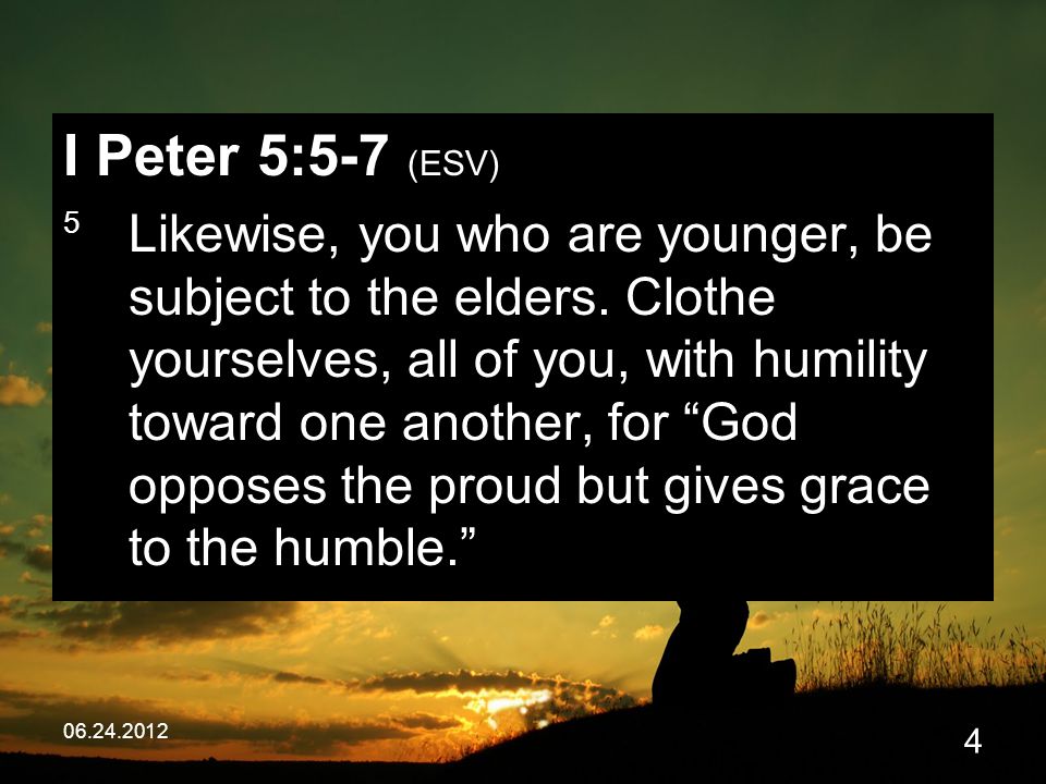 I Peter 5:5-7 (ESV) 5 Likewise, you who are younger, be subject to the elders.