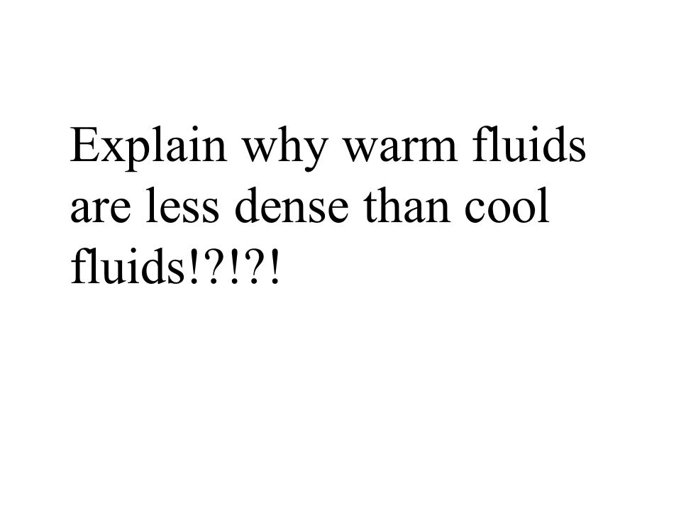 Explain why warm fluids are less dense than cool fluids! ! !