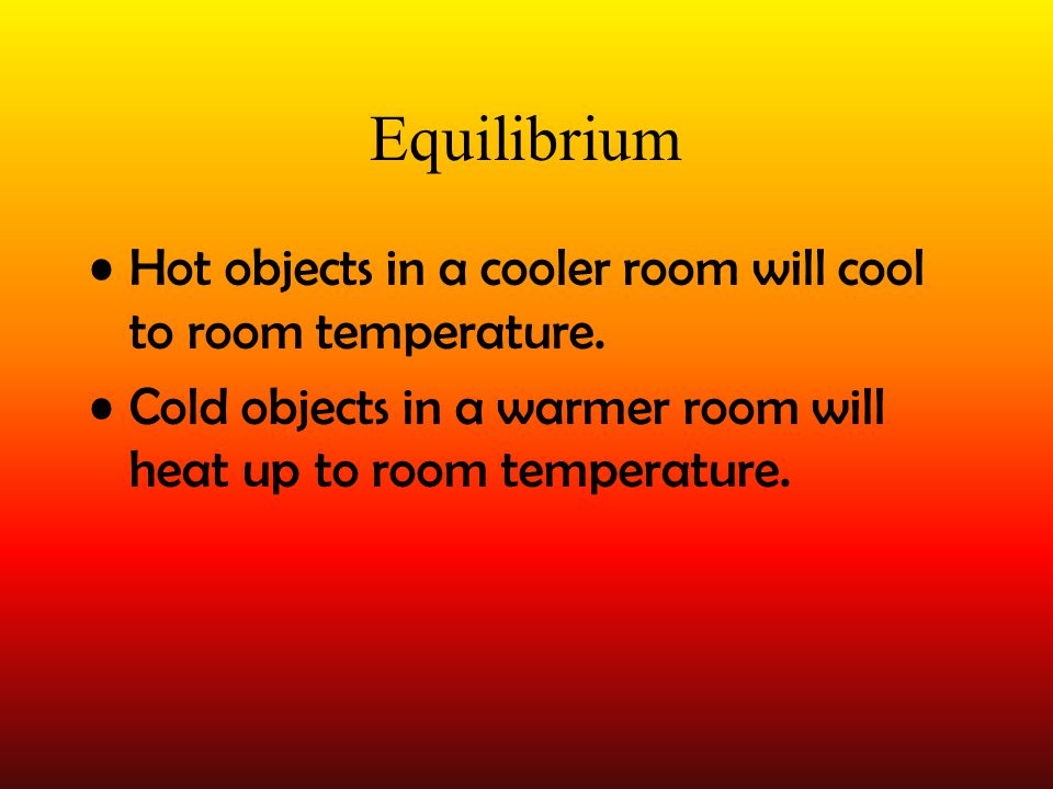 Equilibrium Hot objects in a cooler room will cool to room temperature.