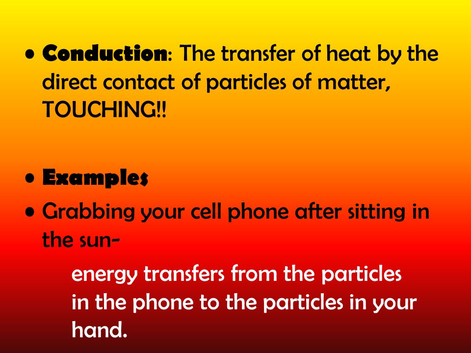 Conduction : The transfer of heat by the direct contact of particles of matter, TOUCHING!.