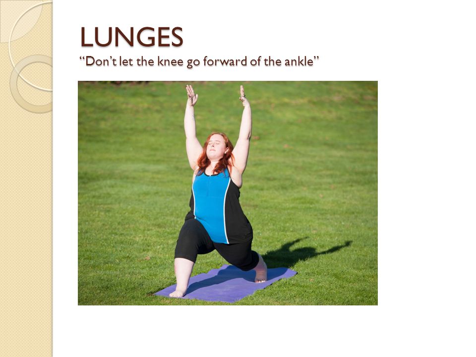 LUNGES Don’t let the knee go forward of the ankle