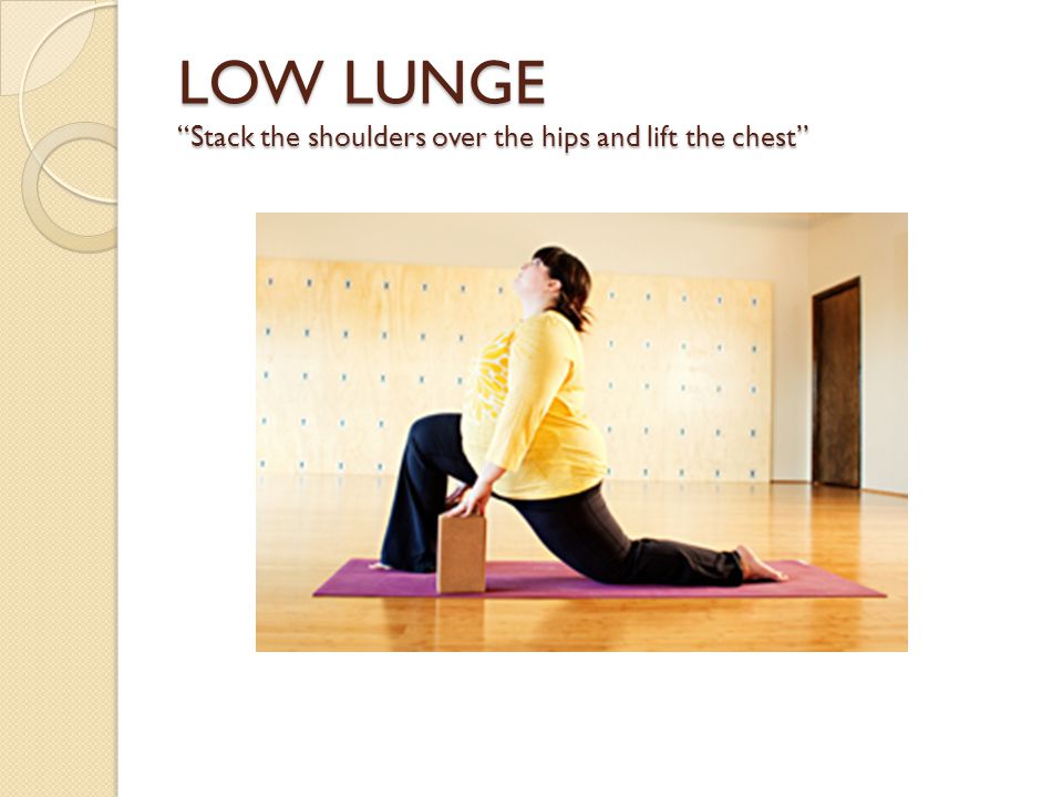 LOW LUNGE Stack the shoulders over the hips and lift the chest