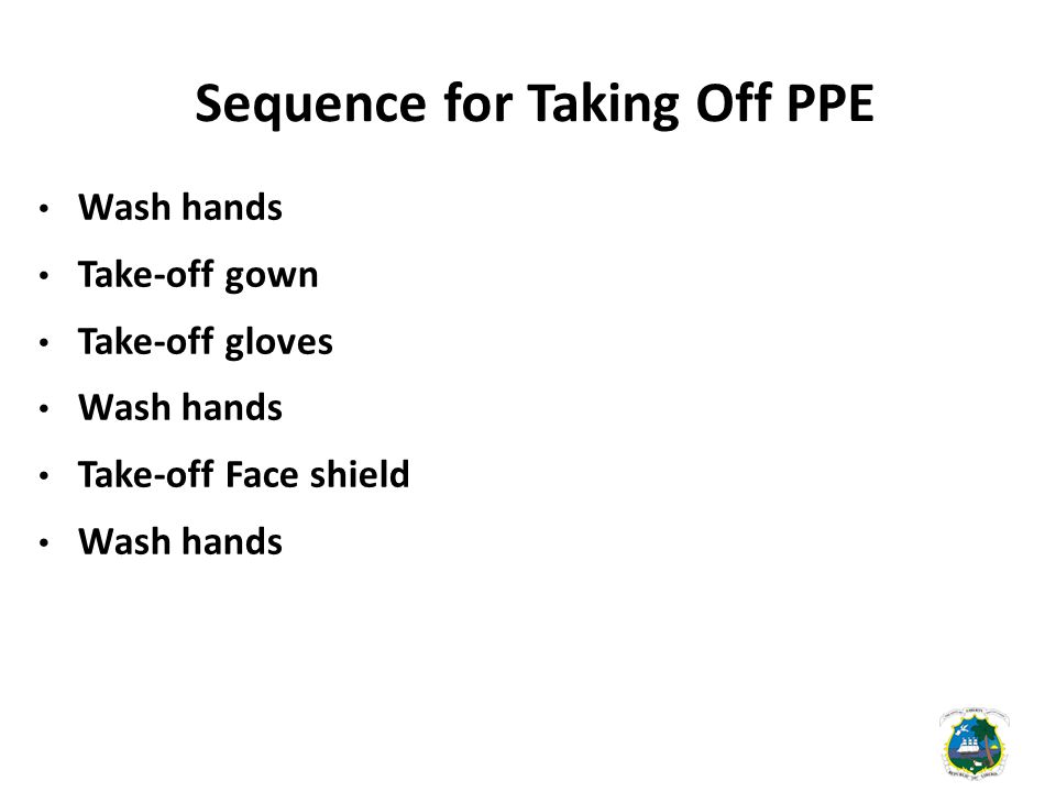Sequence for Taking Off PPE Wash hands Take-off gown Take-off gloves Wash hands Take-off Face shield Wash hands