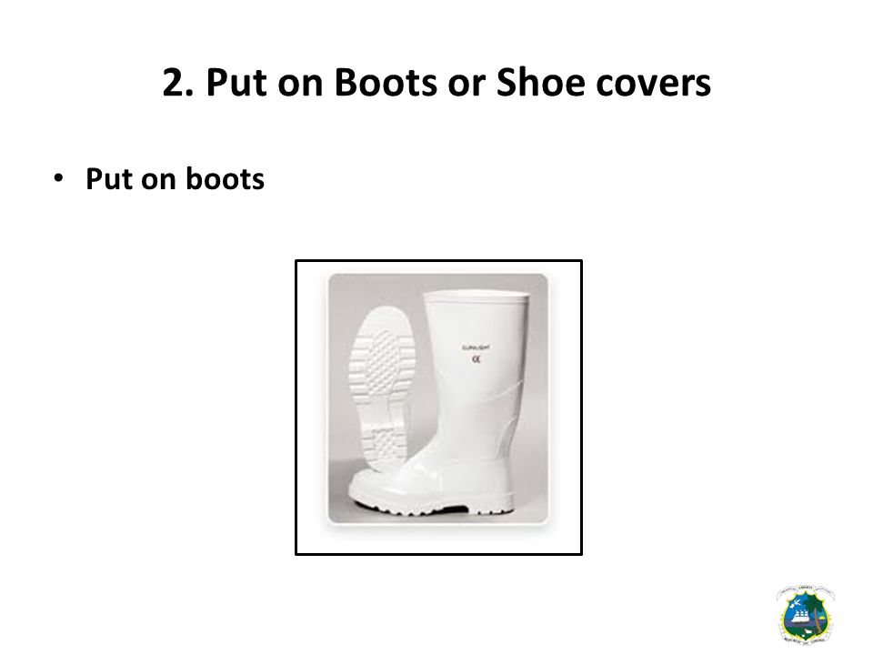 2. Put on Boots or Shoe covers Put on boots