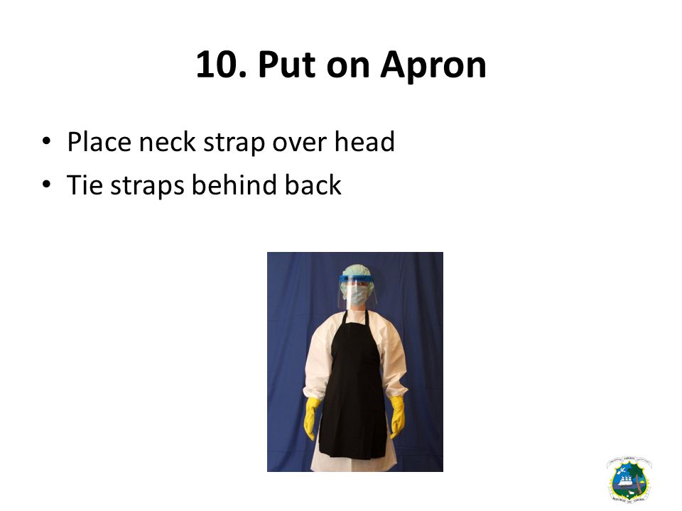 10. Put on Apron Place neck strap over head Tie straps behind back