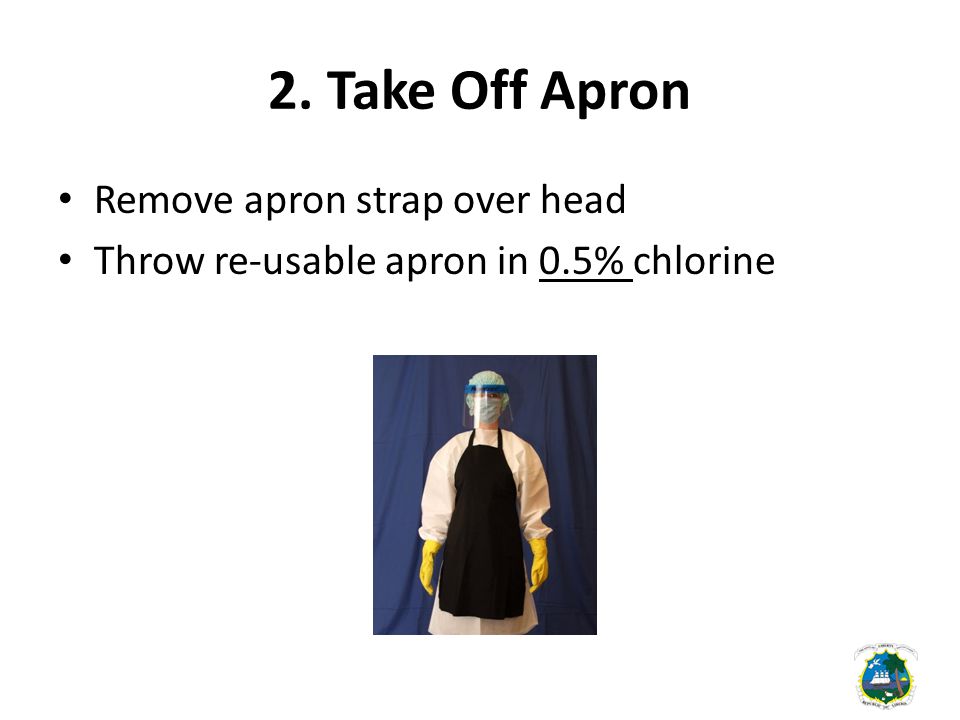 2. Take Off Apron Remove apron strap over head Throw re-usable apron in 0.5% chlorine