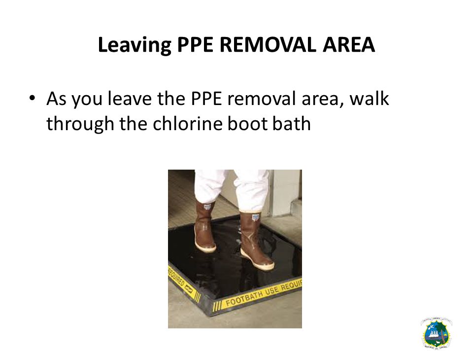 Leaving PPE REMOVAL AREA As you leave the PPE removal area, walk through the chlorine boot bath
