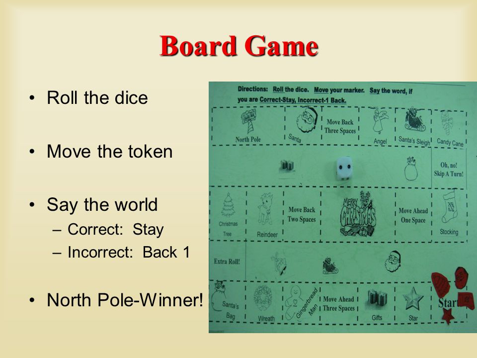 Board Game Roll the dice Move the token Say the world –Correct: Stay –Incorrect: Back 1 North Pole-Winner!