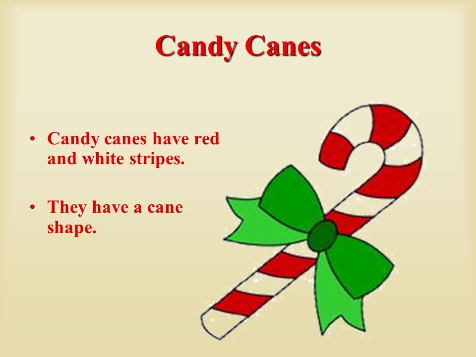 Candy Canes Candy canes have red and white stripes. They have a cane shape.
