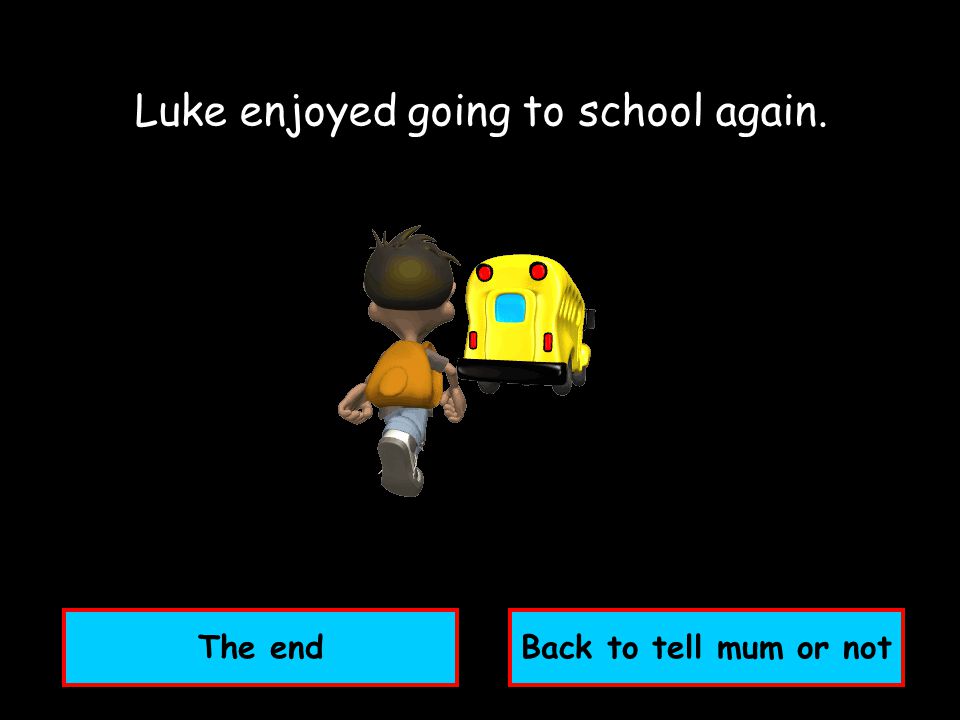 The end Luke enjoyed going to school again. Back to tell mum or not