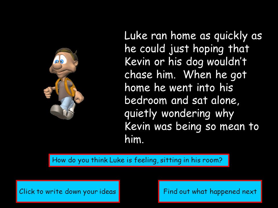 Luke ran home as quickly as he could just hoping that Kevin or his dog wouldn’t chase him.