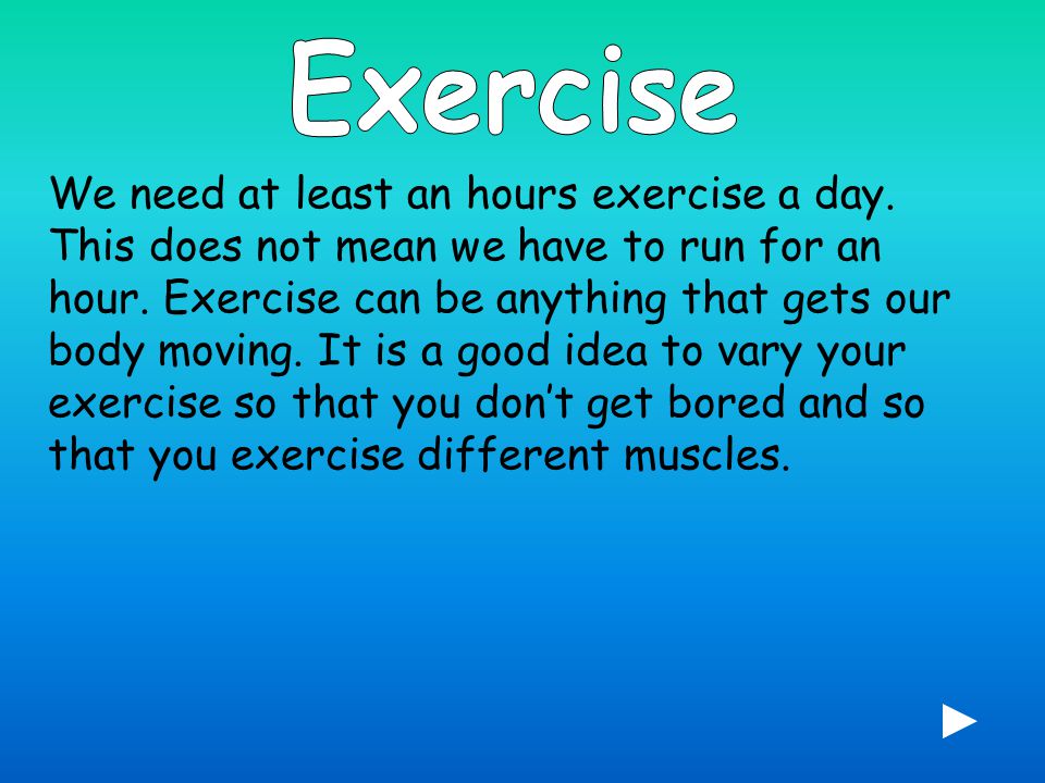 We need at least an hours exercise a day. This does not mean we have to run for an hour.