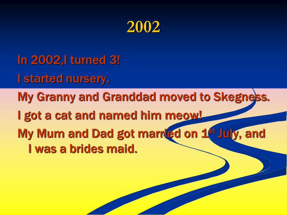 2002 In 2002,I turned 3. I started nursery. My Granny and Granddad moved to Skegness.