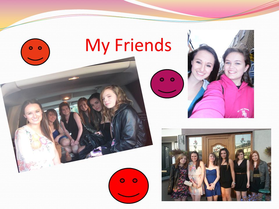 My Friends I spend most of my time with my friends in school and outside of school on the weekends