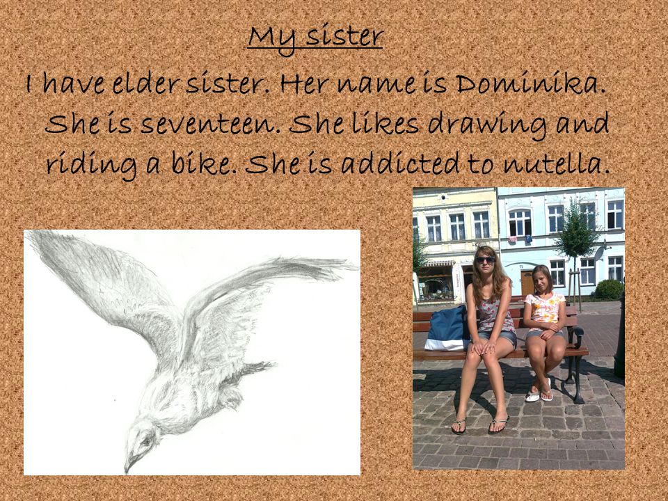 My sister I have elder sister. Her name is Dominika.