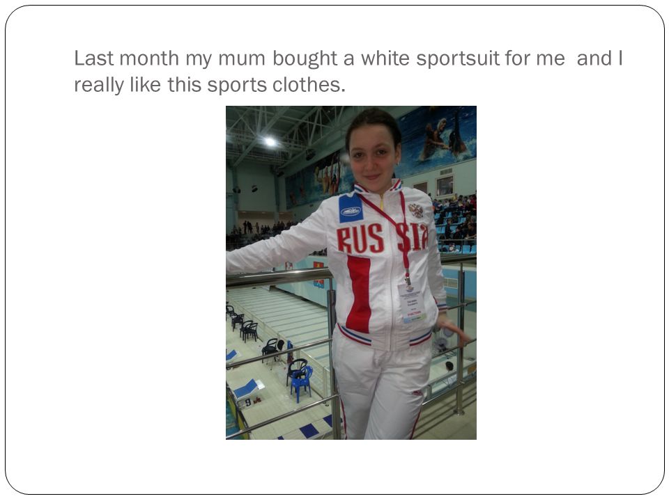 Last month my mum bought a white sportsuit for me and I really like this sports clothes.