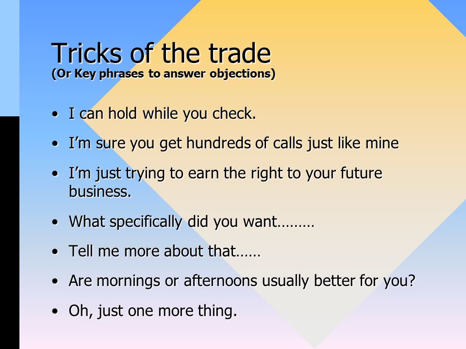 Tricks of the trade (Or Key phrases to answer objections) I can hold while you check.I can hold while you check.